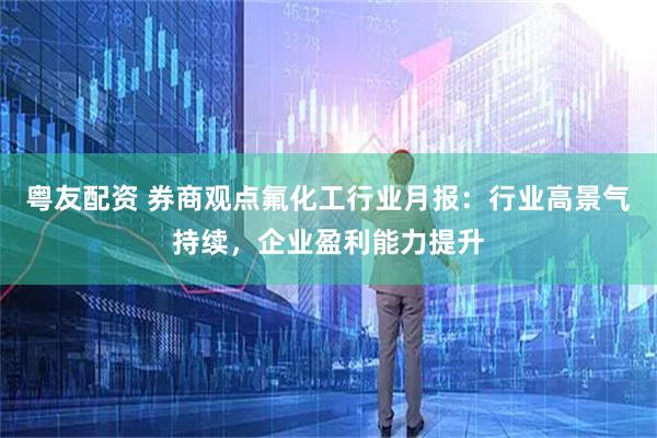 粤友配资 券商观点氟化工行业月报：行业高景气持续，企业盈利能力提升