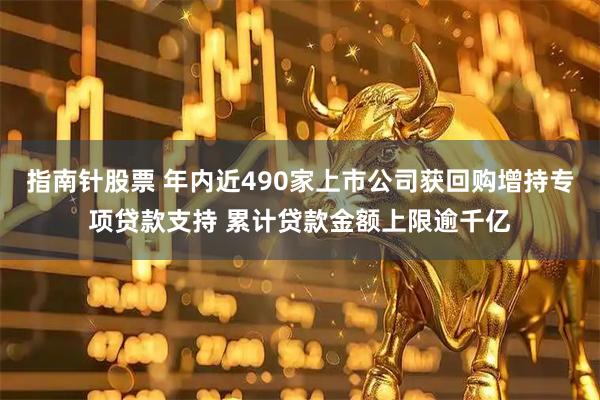指南针股票 年内近490家上市公司获回购增持专项贷款支持 累计贷款金额上限逾千亿