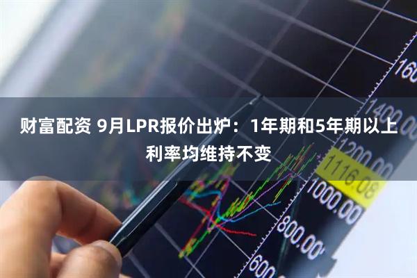 财富配资 9月LPR报价出炉：1年期和5年期以上利率均维持不变