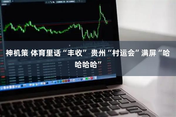 神机策 体育里话“丰收” 贵州“村运会”满屏“哈哈哈哈”