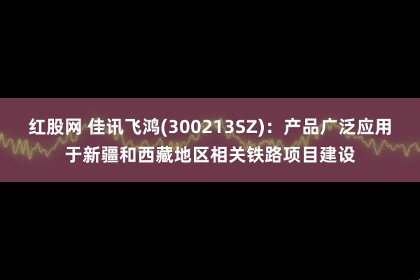 红股网 佳讯飞鸿(300213SZ)：产品广泛应用于新疆和西藏地区相关铁路项目建设