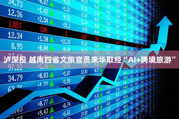 泸深投 越南四省文旅官员来华取经“AI+跨境旅游”