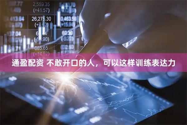 通盈配资 不敢开口的人，可以这样训练表达力