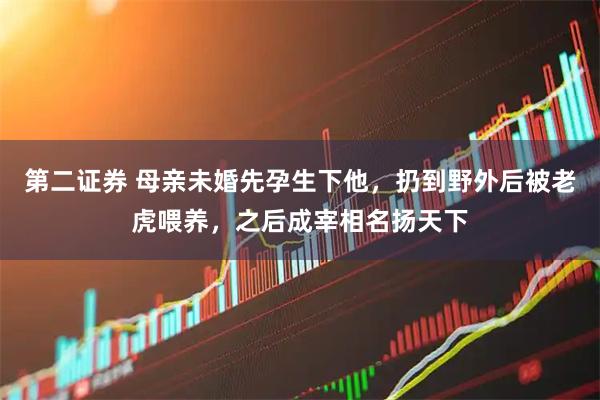第二证券 母亲未婚先孕生下他，扔到野外后被老虎喂养，之后成宰相名扬天下